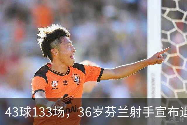 43球133场，36岁芬兰射手宣布退役